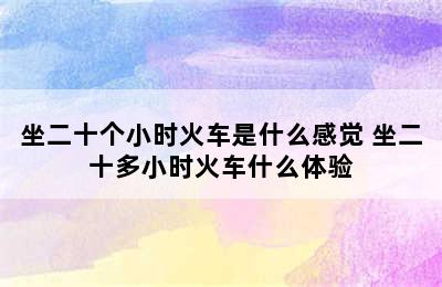 坐二十个小时火车是什么感觉 坐二十多小时火车什么体验